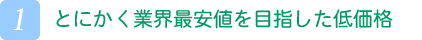 とにかく業界最安値を目指した低価格