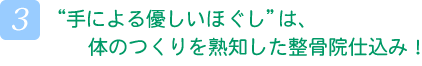 “手による優しいほぐし”は、体のつくりを熟知した整骨院仕込み！