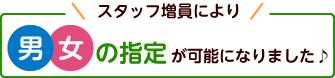 スタッフの増員により、男女の指定が可能になりました