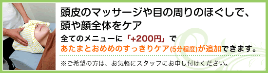 全てのメニューに「+200円」でヘッドマッサージ(5分程度)が追加できます。※ご希望の方は、お気軽にスタッフにお申し付けください。